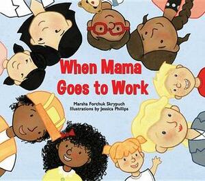 When Mama Goes to Work by Marsha Forchuk Skrypuch, Jessica Phillips