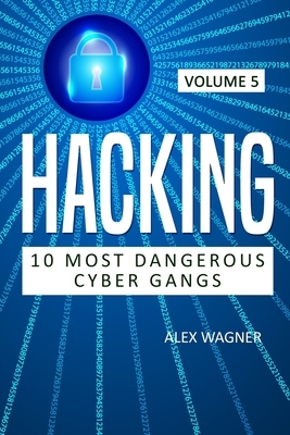 Hacking: 10 Most Dangerous Cyber Gangs by Alex Wagner