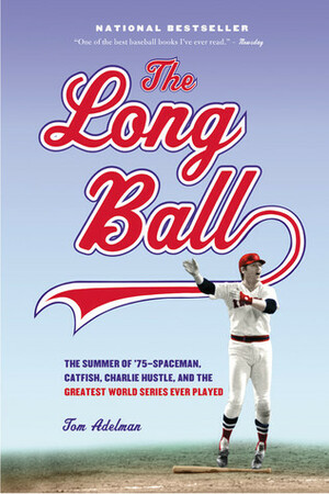 The Long Ball: The Summer of '75 -- Spaceman, Catfish, Charlie Hustle, and the Greatest World Series Ever Played by Tom Adelman