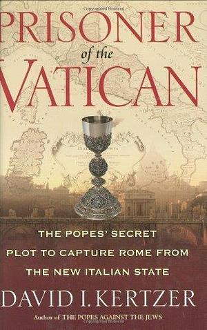 Prisoner Of The Vatican: The Popes' Secret Plot To Capture Rome From The New Italian State by David I. Kertzer, David I. Kertzer