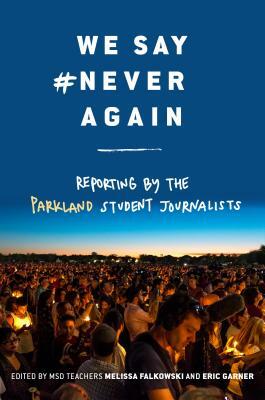 We Say #NeverAgain: Reporting by the Parkland Student Journalists by Melissa Falkowski, Eric Garner