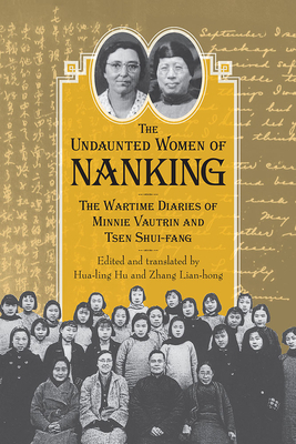 Undaunted Women of Nanking: The Wartime Diaries of Minnie Vautrin and Tsen Shui-Fang by Zhang Lian-hong, Hua-Ling Hu
