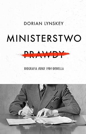 Ministerstwo prawdy: biografia "Roku 1984" Orwella by Dorian Lynskey