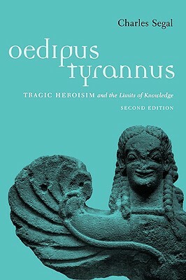 Oedipus Tyrannus: Tragic Heroism and the Limits of Knowledge by Charles Segal