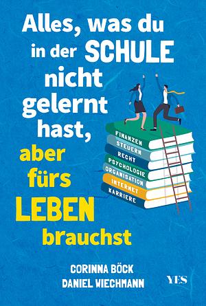 Alles, was du in der Schule nicht gelernt hast, aber fürs Leben brauchst by Corinna Böck, Daniel Wiechmann