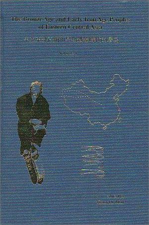 The Bronze Age and Early Iron Age Peoples of Eastern Central Asia: Genetics and physical anthropology, metallurgy, textiles, geography and climatology, history, and mythology and ethnology by Victor H. Mair