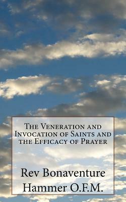 The Veneration and Invocation of Saints and the Efficacy of Prayer by Bonaventure Hammer O. F. M.