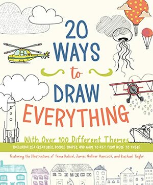 20 Ways to Draw Everything: With Over 100 Different Themes - Including Sea Creatures, Doodle Shapes, and Ways to Get from Here to There by Rachael Taylor, Editors of Chartwell Books, Trina Dalziel, James Gulliver Hancock