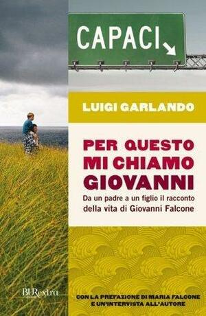 Per questo mi chiamo Giovanni: Da un padre a un figlio il racconto della vita di Giovanni Falcone by Luigi Garlando, Luigi Garlando