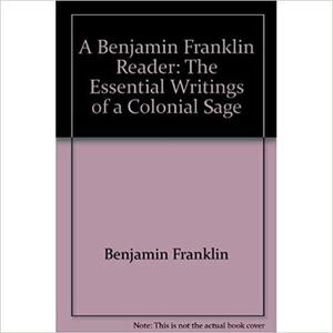 A Benjamin Franklin Reader: The Essential Writings of a Colonial Sage by Benjamin Franklin