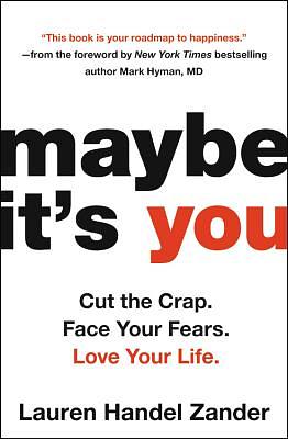 Maybe It's You: Cut the Crap. Face Your Fears. Love Your Life. by Lauren Handel Zander