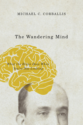 The Wandering Mind: What the Brain Does When You're Not Looking by Michael C. Corballis