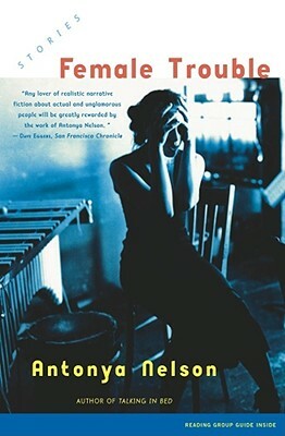 Female Trouble: Stories by Antonya Nelson