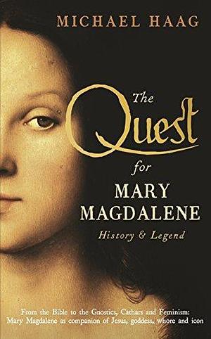 The Quest For Mary Magdalene: History & Legend by Michael Haag, Michael Haag