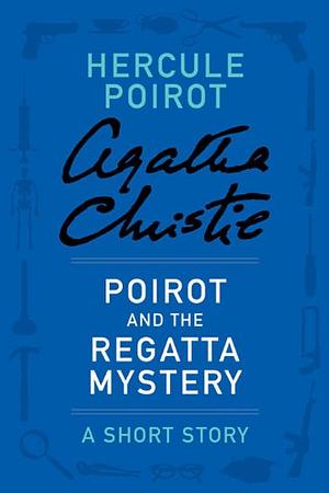Poirot and the Regatta Mystery: A Short Story by Agatha Christie