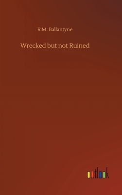 Wrecked but not Ruined by Robert Michael Ballantyne