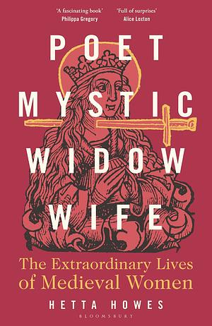 Poet, Mystic, Widow, Wife: The Extraordinary Lives of Medieval Women by Hetta Howes