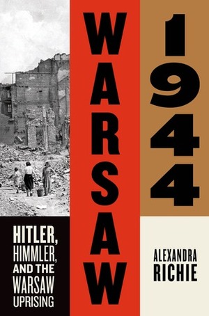 Warsaw 1944: Hitler, Himmler, and the Warsaw Uprising by Alexandra Richie, Zofia Kunert