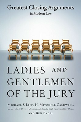 Ladies And Gentlemen Of The Jury: Greatest Closing Arguments In Modern Law by H. Mitchell Caldwell, Ben Bycel, Michael S. Lief