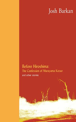 Before Hiroshima: The Confession of Murayama Kazuo and Other Stories by Josh Barkan