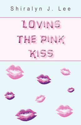 Loving the Pink Kiss by Shiralyn J. Lee