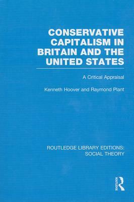 Conservative Capitalism in Britain and the United States: A Critical Appraisal by Raymond Plant, Kenneth Hoover