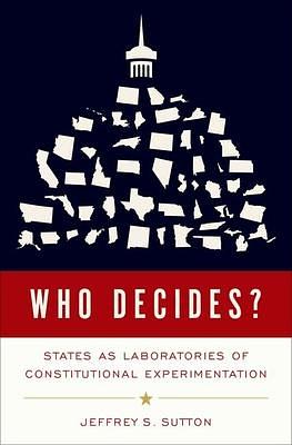 Who Decides?: States as Laboratories of Constitutional Experimentation by Jeffrey S. Sutton, Jeffrey S. Sutton