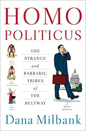 Homo Politicus: The Strange and Barbaric Tribes of the Beltway by Dana Milbank