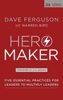 Hero Maker: Five Essential Practices for Leaders to Multiply Leaders by Warren Bird, Dave Ferguson