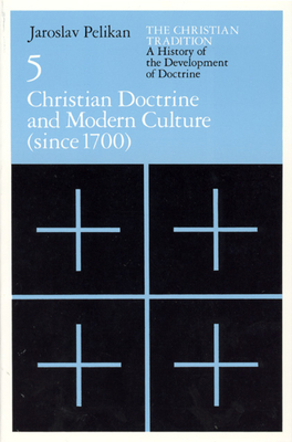 The Christian Tradition: A History of the Development of Doctrine, Volume 5, Volume 5: Christian Doctrine and Modern Culture (Since 1700) by Jaroslav Pelikan