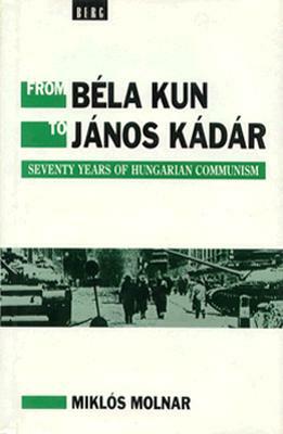 From Bela Kun to Janos Kadar by Miklos Molnar