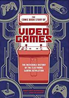 The Comic Book Story of Video Games: The Incredible History of the Electronic Gaming Revolution by Jonathan Hennessey, Jack McGowan