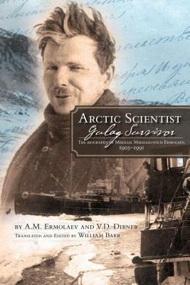 Arctic Scientist, Gulag Survivor: The Biography of Mikhail Mikhailovich Ermolaev, 1905-1991 by V.D. Dibner, A.M. Ermolaev