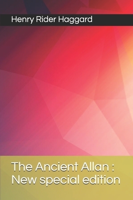 The Ancient Allan: New special edition by H. Rider Haggard