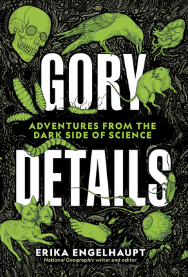 Gory Details: Adventures from the Dark Side of Science by Erika Engelhaupt