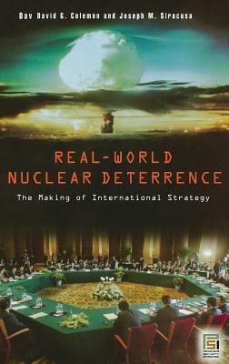 Real-World Nuclear Deterrence: The Making of International Strategy by Joseph M. Siracusa, David G. Coleman