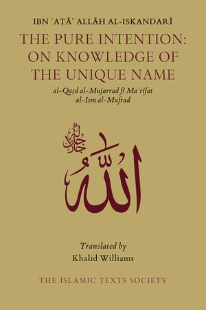 The Pure Intention: On Knowledge of the Unique Name by Ibn Ata Allah Al-Iskandari, Khalid Williams