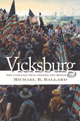 Vicksburg: The Campaign That Opened the Mississippi by Michael B. Ballard