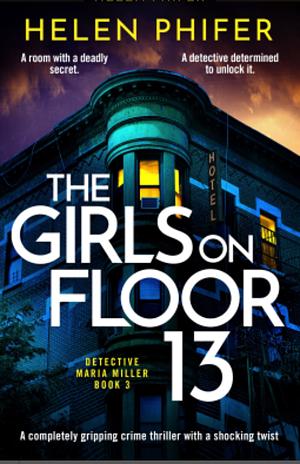 The Girls on Floor 13: A Completely Gripping Crime Thriller with a Shocking Twist by Helen Phifer