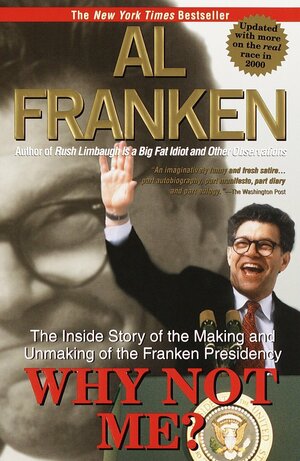 Why Not Me?: The Inside Story of the Making and Unmaking of the Franken Presidency by Al Franken