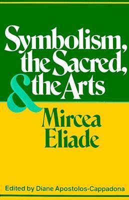 Symbolism, the Sacred and the Arts by Diane Apostolos-Cappadona, Mircea Eliade