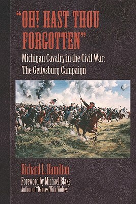 "Oh! Hast Thou Forgotten": Michigan Cavalry in the Civil War: The Gettysburg Campaign by Richard Hamilton