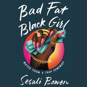 Bad Fat Black Girl: Notes from a Trap Feminist by Sesali Bowen