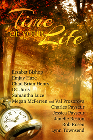Time of Your Life by Samantha Luce, Emjay Haze, Janelle Reston, Lynn Townsend, Jessica Payseur, D.C. Juris, Val Prozorova, Erzabet Bishop, Charles Payseur, Rob Rosen, Gilly Wright, Chad Brian Henry, Megan McFerren