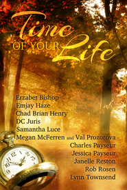 Time of Your Life by Erzabet Bishop, Rob Rosen, Megan McFerren, Charles Payseur, Chad Brian Henry, Janelle Reston, Samantha Luce, Gilly Wright, Jessica Payseur, Val Prozorova, D.C. Juris, Emjay Haze, Lynn Townsend