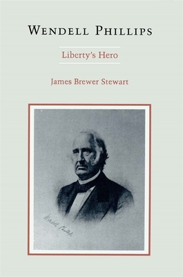 Wendell Phillips: Liberty's Hero by James Brewer Stewart