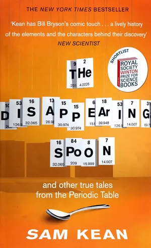 The Disappearing Spoon: And Other True Tales of Madness, Love, and the History of the World from the Periodic Table of the Elements by Sam Kean