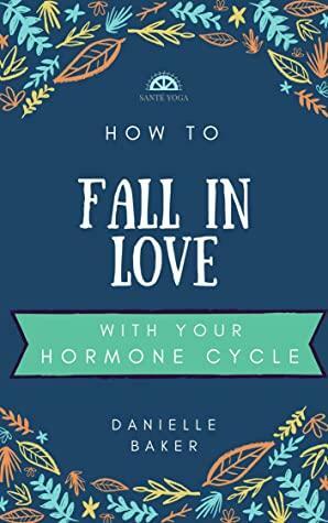 How to FALL IN LOVE with your Hormone Cycle: MENSTRUAL CYCLE & MOON PHASES: Hormones Cycle and Regulation *No Period? Follow the Moon! by Danielle Baker