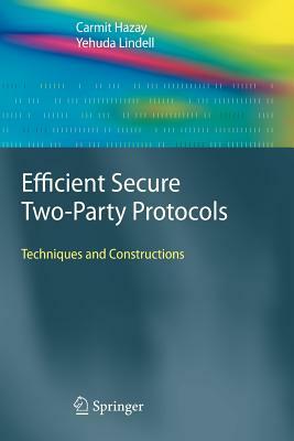 Efficient Secure Two-Party Protocols: Techniques and Constructions by Carmit Hazay, Yehuda Lindell