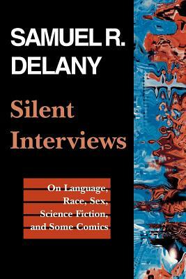 Silent Interviews: On Language, Race, Sex, Science Fiction, and Some Comics--A Collection of Written Interviews by Samuel R. Delany